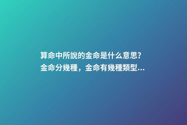 算命中所說的金命是什么意思？ 金命分幾種，金命有幾種類型，金命都有什么金-第1張-觀點-玄機派